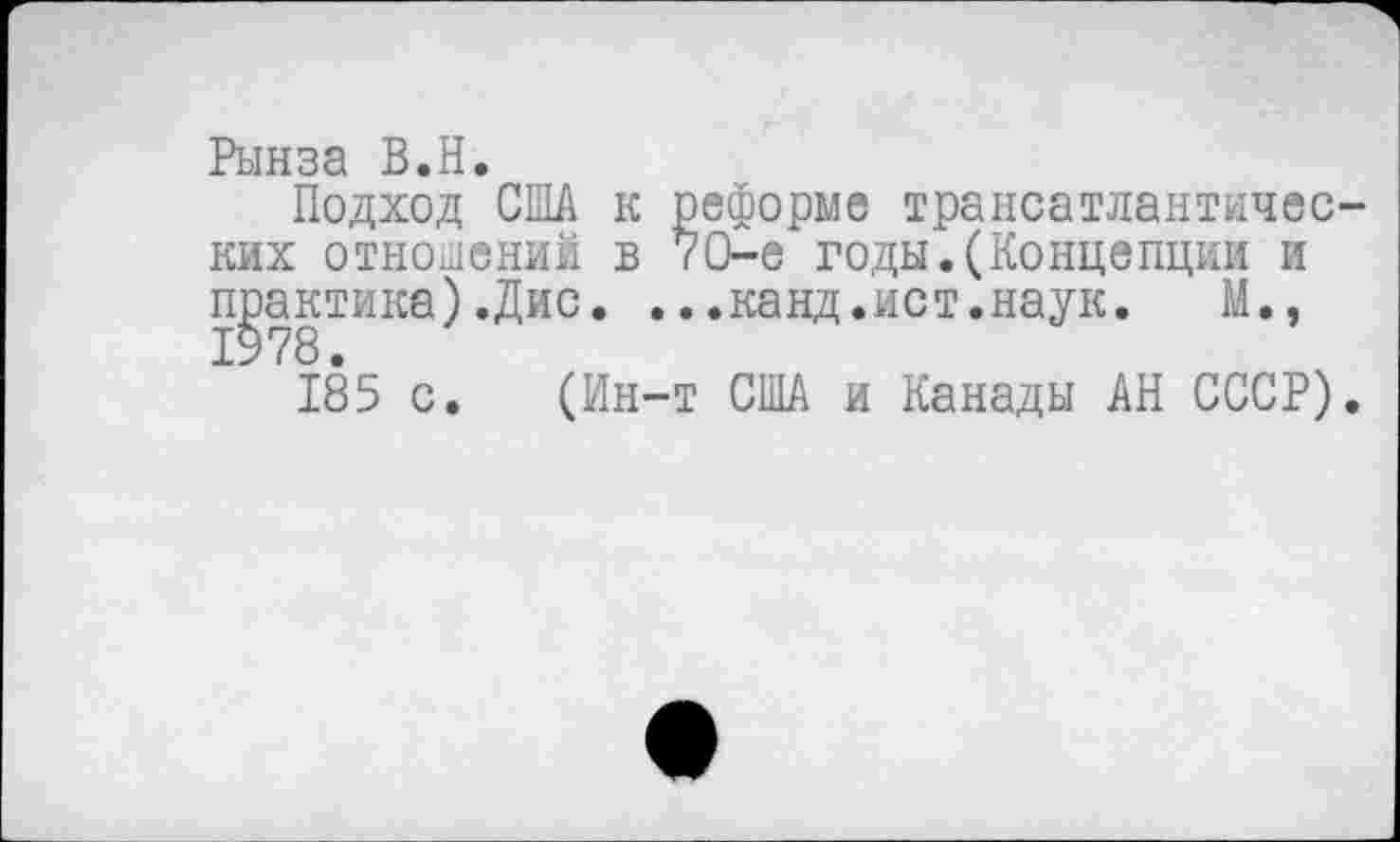 ﻿Рынза В.Н.
Подход США к реформе трансатлантических отношений в 70-е годы.(Концепции и практика).Дис. ...канд.ист.наук. М., 1978.
185 с. (Ин-т США и Канады АН СССР).